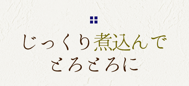 じっくり煮込んで とろとろに